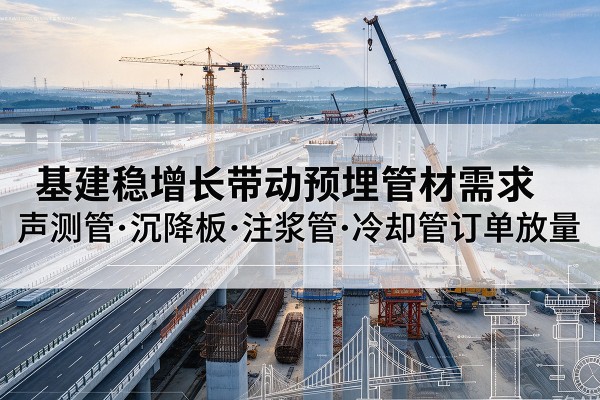 禹王台基建稳增长带动预埋监测管材需求，声测管、沉降板、注浆管订单持续放量