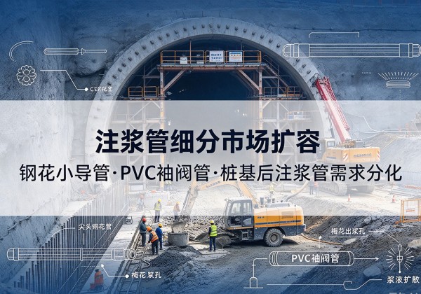 禹王台注浆管细分市场扩容，隧道钢花小导管、PVC 袖阀管、桩基后注浆管需求分化